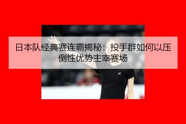 ri-ben-dui-jing-dian-sai-lian-ba-jie-mi-tou-shou-qun-ru-he-yi-ya-dao-xing-you-shi-zhu-zai-sai-chang-3-318.jpg