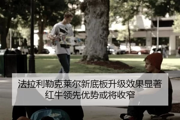 法拉利勒克莱尔新底板升级效果显著 红牛领先优势或将收窄