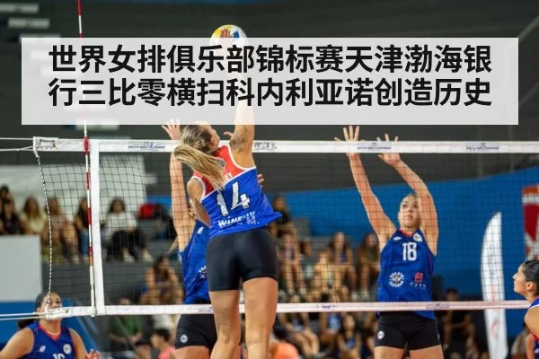 世界女排俱乐部锦标赛天津渤海银行三比零横扫科内利亚诺创造历史