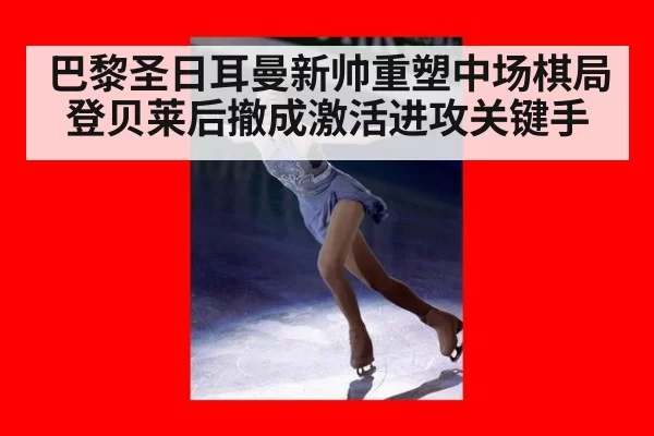 巴黎圣日耳曼新帅重塑中场棋局 登贝莱后撤成激活进攻关键手