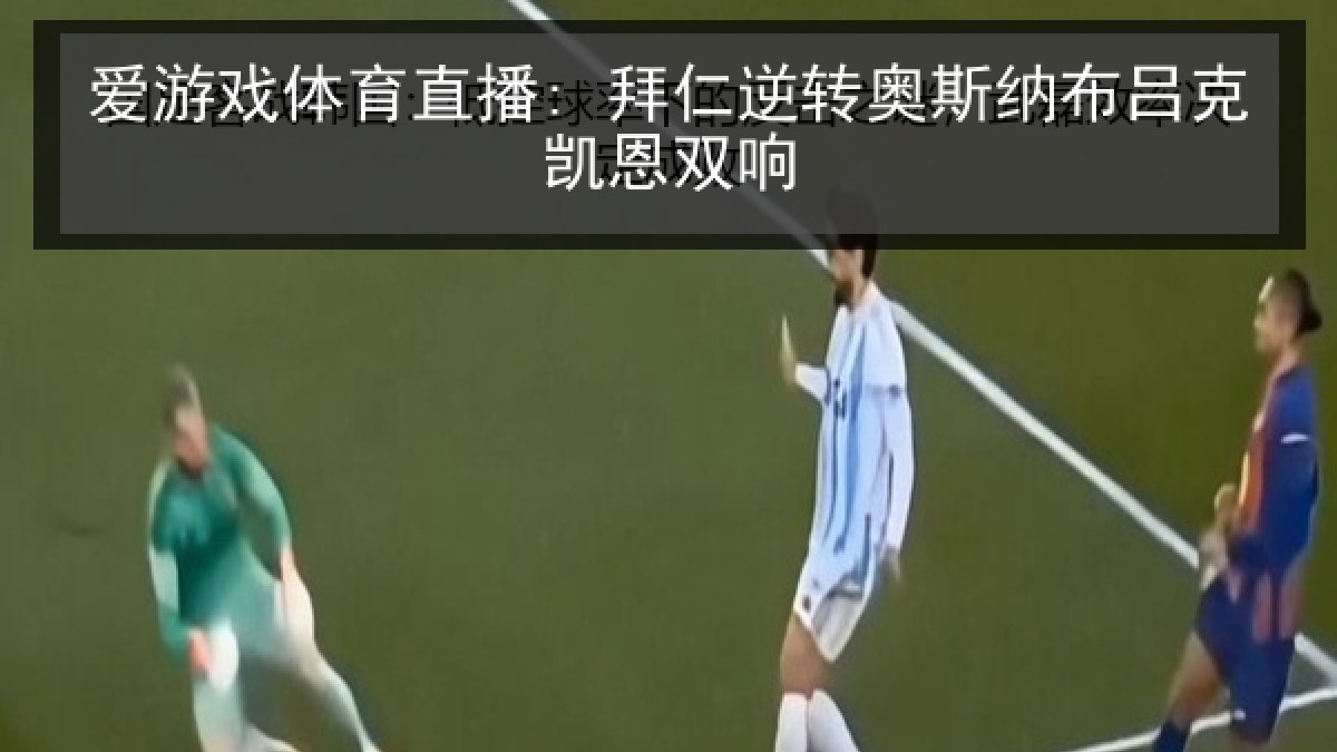 爱游戏体育直播: 拜仁逆转奥斯纳布吕克凯恩双响 爱游戏体育直播: 拜仁逆转奥斯纳布吕克凯恩双响