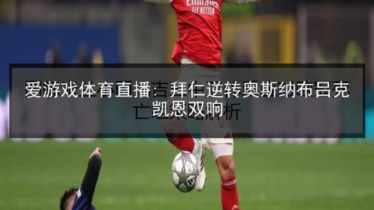 爱游戏体育直播: 拜仁逆转奥斯纳布吕克凯恩双响