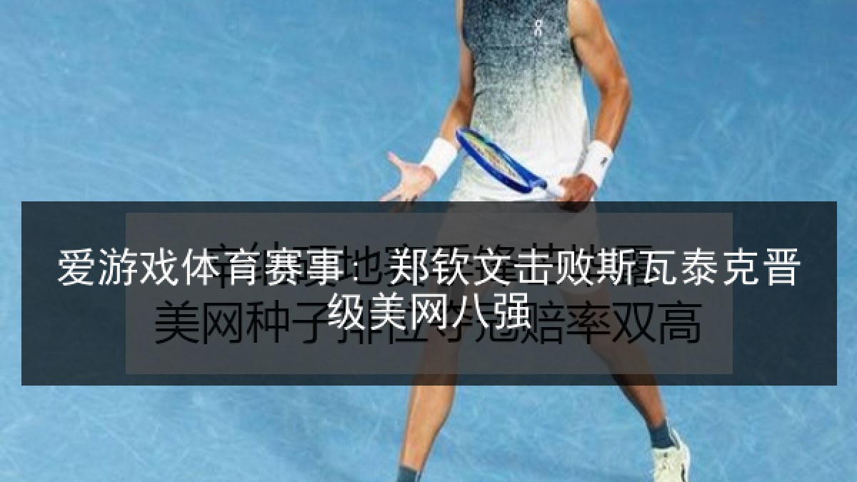 爱游戏体育赛事: 郑钦文击败斯瓦泰克晋级美网八强