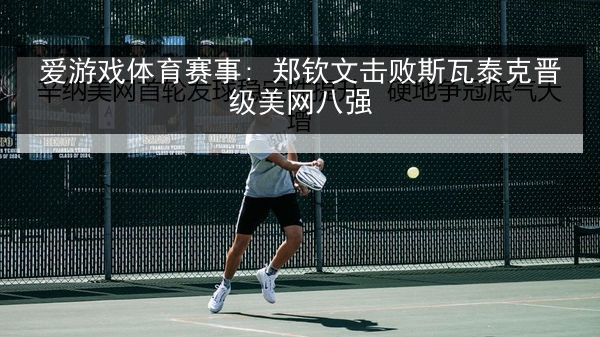 爱游戏体育赛事: 郑钦文击败斯瓦泰克晋级美网八强