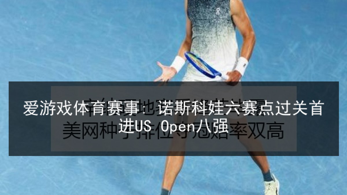 爱游戏体育赛事: 诺斯科娃六赛点过关首进US Open八强