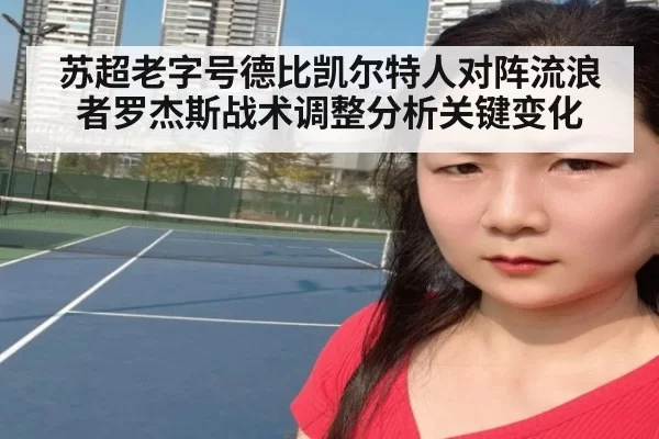 苏超老字号德比凯尔特人对阵流浪者罗杰斯战术调整分析关键变化