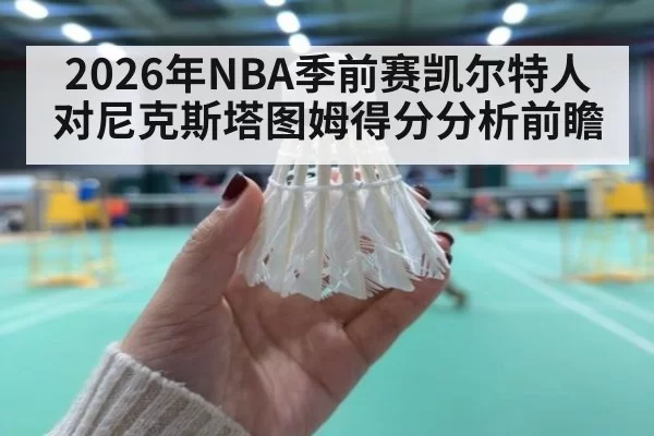2026年NBA季前赛凯尔特人对尼克斯塔图姆得分分析前瞻
