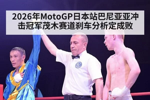 2026年MotoGP日本站巴尼亚亚冲击冠军茂木赛道刹车分析定成败